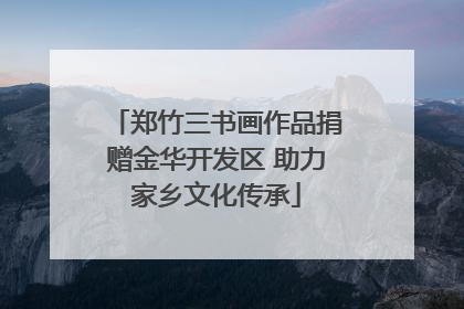郑竹三书画作品捐赠金华开发区 助力家乡文化传承