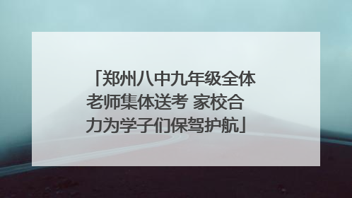 郑州八中九年级全体老师集体送考 家校合力为学子们保驾护航