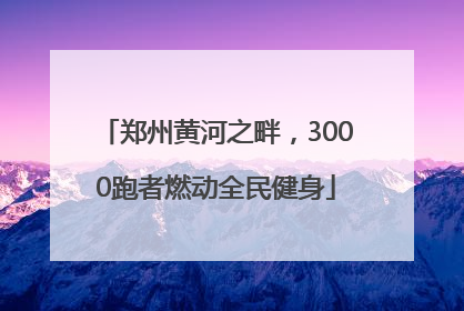 郑州黄河之畔，3000跑者燃动全民健身