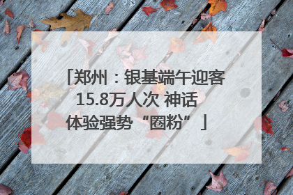 郑州：银基端午迎客15.8万人次 神话体验强势“圈粉”
