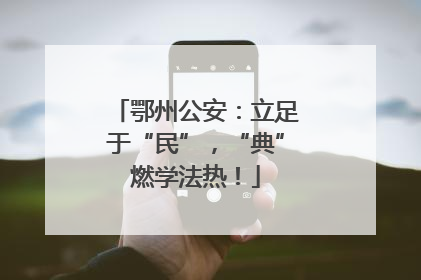 鄂州公安：立足于“民”，“典”燃学法热！