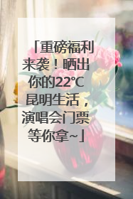 重磅福利来袭！晒出你的22℃昆明生活，演唱会门票等你拿~