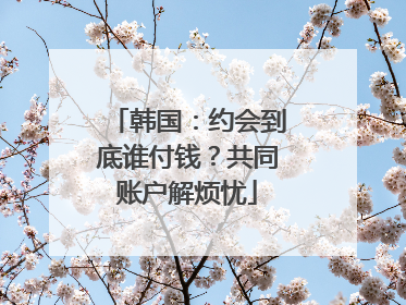 韩国：约会到底谁付钱？共同账户解烦忧