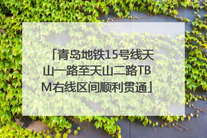 青岛地铁15号线天山一路至天山二路TBM右线区间顺利贯通