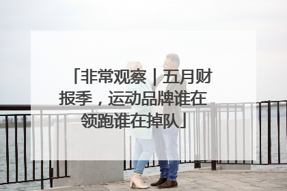 非常观察｜五月财报季，运动品牌谁在领跑谁在掉队
