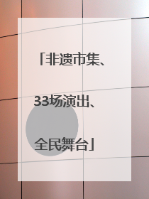 非遗市集、33场演出、全民舞台