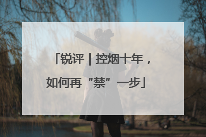 锐评｜控烟十年，如何再“禁”一步