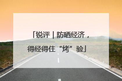 锐评｜防晒经济，得经得住“烤”验