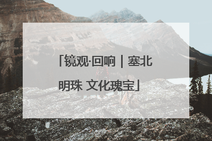 镜观·回响｜塞北明珠 文化瑰宝