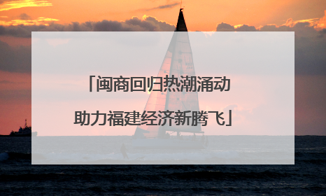 闽商回归热潮涌动 助力福建经济新腾飞