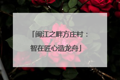 闽江之畔方庄村：智在匠心造龙舟