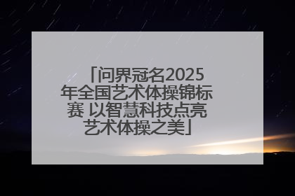 问界冠名2025年全国艺术体操锦标赛 以智慧科技点亮艺术体操之美