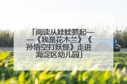 阅读从娃娃抓起——《我是花木兰》《孙悟空打妖怪》走进海淀区幼儿园
