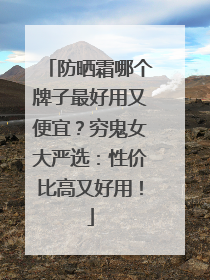 防晒霜哪个牌子最好用又便宜？穷鬼女大严选：性价比高又好用！