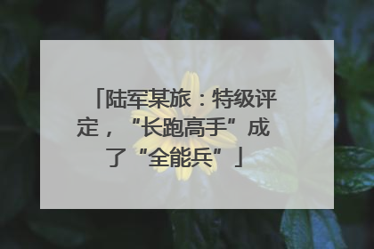 陆军某旅：特级评定，“长跑高手”成了“全能兵”