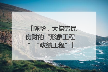 陈华，大搞劳民伤财的“形象工程”“政绩工程”