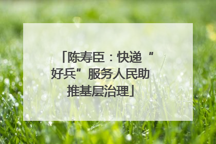 陈寿臣：快递“好兵”服务人民助推基层治理