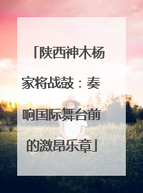 陕西神木杨家将战鼓：奏响国际舞台前的激昂乐章