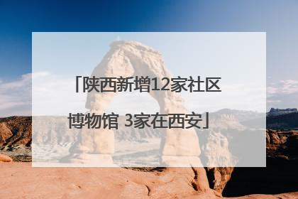 陕西新增12家社区博物馆 3家在西安