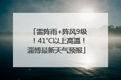 雷阵雨+阵风9级！41℃以上高温！淄博最新天气预报
