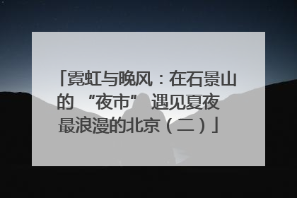 霓虹与晚风：在石景山的 “夜市” 遇见夏夜最浪漫的北京（二）