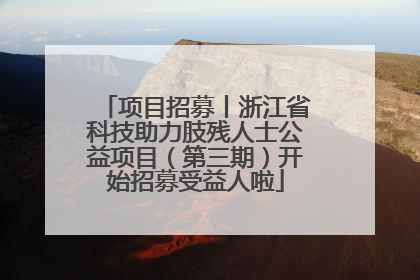 项目招募丨浙江省科技助力肢残人士公益项目（第三期）开始招募受益人啦