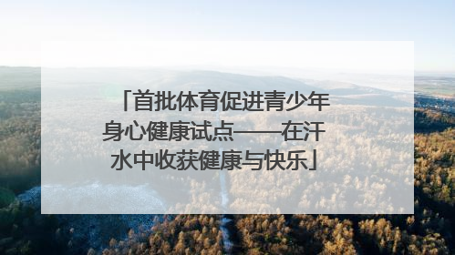 首批体育促进青少年身心健康试点——在汗水中收获健康与快乐