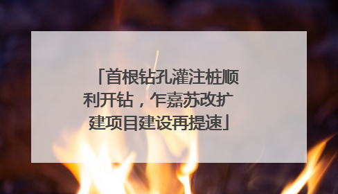 首根钻孔灌注桩顺利开钻，乍嘉苏改扩建项目建设再提速