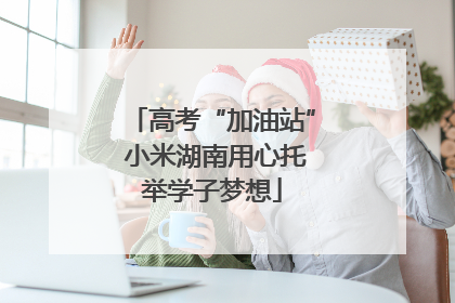 高考“加油站” 小米湖南用心托举学子梦想