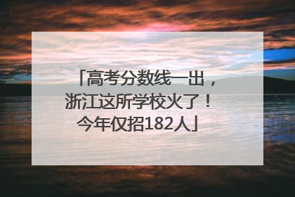 高考分数线一出，浙江这所学校火了！今年仅招182人