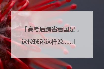 高考后跨省看国足，这位球迷这样说……