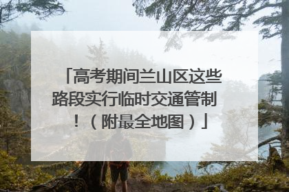 高考期间兰山区这些路段实行临时交通管制！（附最全地图）