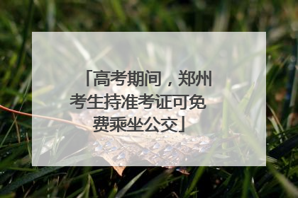 高考期间，郑州考生持准考证可免费乘坐公交