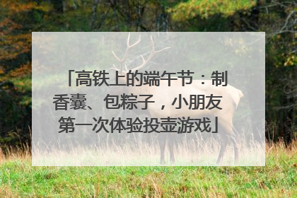 高铁上的端午节：制香囊、包粽子，小朋友第一次体验投壶游戏