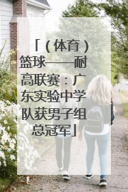 （体育）篮球——耐高联赛：广东实验中学队获男子组总冠军