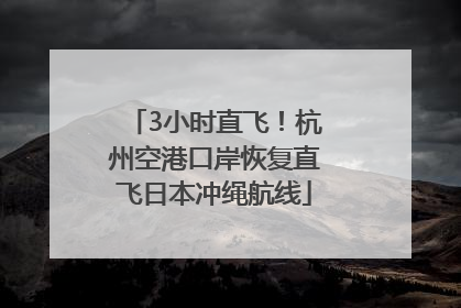3小时直飞！杭州空港口岸恢复直飞日本冲绳航线