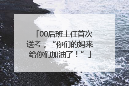 00后班主任首次送考，“你们的妈来给你们加油了！”