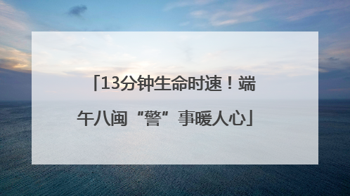 13分钟生命时速！端午八闽“警”事暖人心