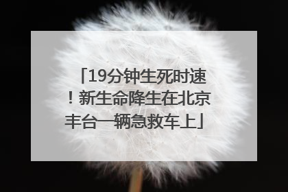 19分钟生死时速！新生命降生在北京丰台一辆急救车上