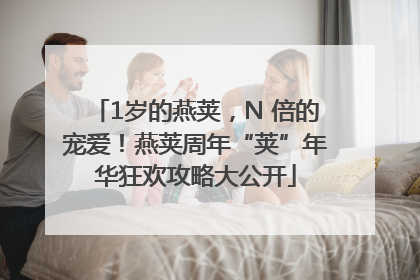 1岁的燕荚，N 倍的宠爱！燕荚周年“荚”年华狂欢攻略大公开