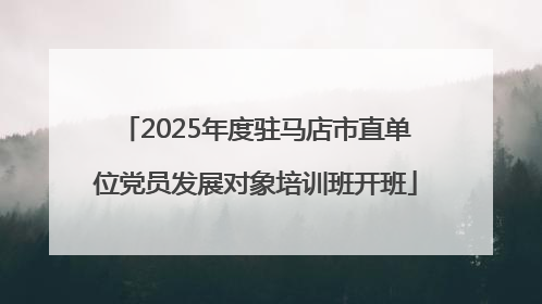 2025年度驻马店市直单位党员发展对象培训班开班