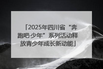 2025年四川省“奔跑吧·少年”系列活动释放青少年成长新动能