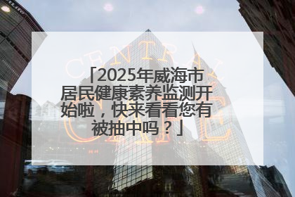2025年威海市居民健康素养监测开始啦，快来看看您有被抽中吗？