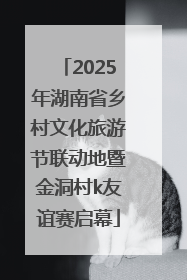 2025年湖南省乡村文化旅游节联动地暨金洞村k友谊赛启幕