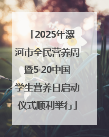 2025年漯河市全民营养周暨5·20中国学生营养日启动仪式顺利举行