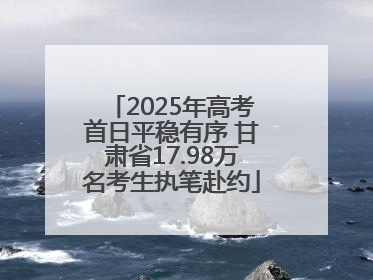 2025年高考首日平稳有序 甘肃省17.98万名考生执笔赴约