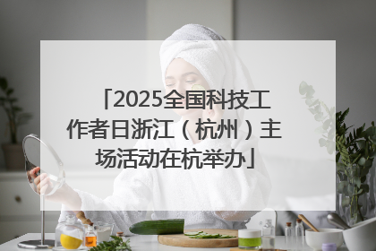 2025全国科技工作者日浙江（杭州）主场活动在杭举办