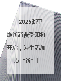 2025浙里焕新消费季即将开启，为生活加点“新”