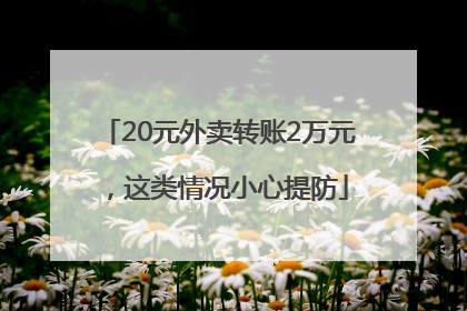 20元外卖转账2万元，这类情况小心提防