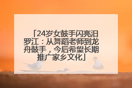 24岁女鼓手闪亮汨罗江：从舞蹈老师到龙舟鼓手，今后希望长期推广家乡文化